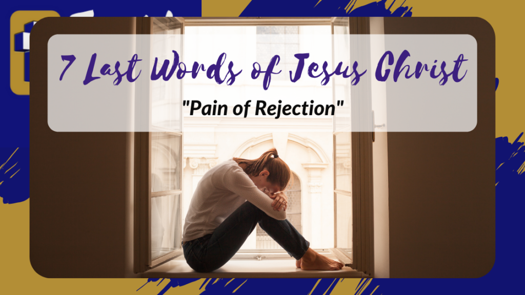 The 7 Last Words of Jesus Christ – Pain of Rejection