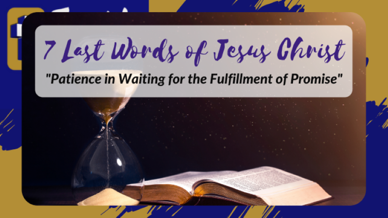 The 7 Last Words of Jesus Christ – Patience in Waiting for the Fulfillment of Promise